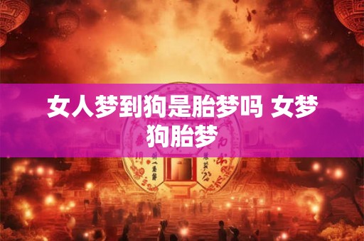女人梦到狗是胎梦吗 女梦狗胎梦
