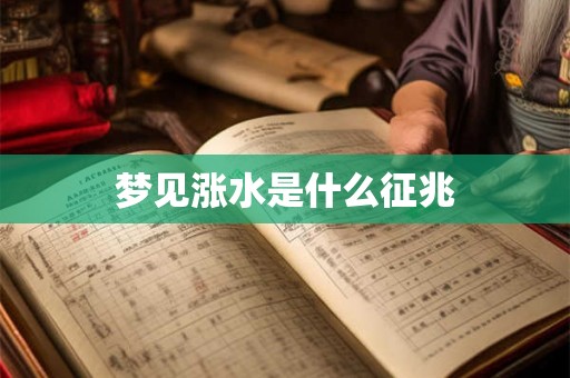 梦见涨水是什么征兆 梦见涨水是什么征兆