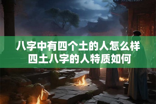 八字中有四个土的人怎么样 四土八字的人特质如何