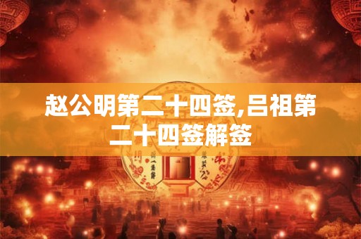 赵公明第二十四签,吕祖第二十四签解签