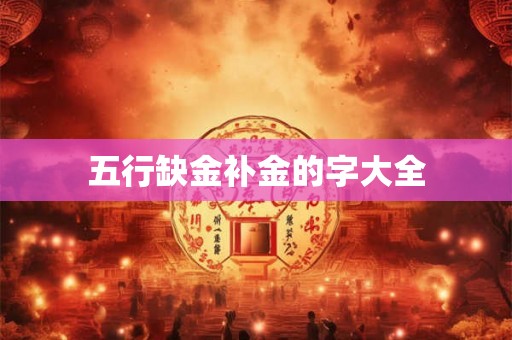 五行缺金补金的字大全 五行缺金补金的字大全