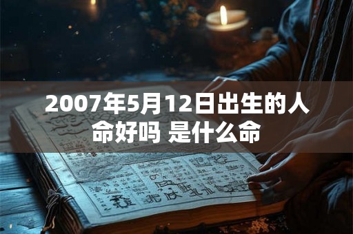 2007年5月12日出生的人命好吗 是什么命