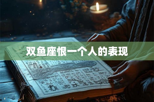 双鱼座恨一个人的表现