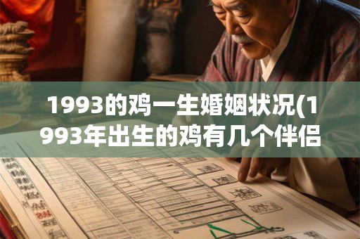 1993的鸡一生婚姻状况(1993年出生的鸡有几个伴侣?) 1993的鸡一生婚姻状况(1993年出生的鸡有几个伴侣?)