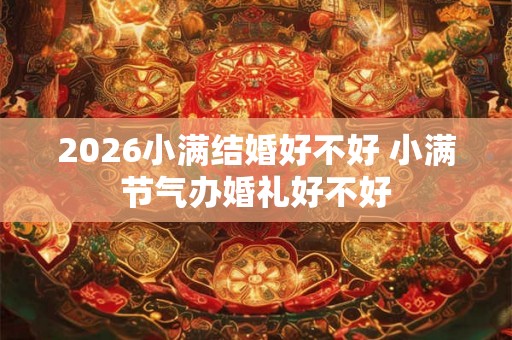 2026小满结婚好不好 小满节气办婚礼好不好