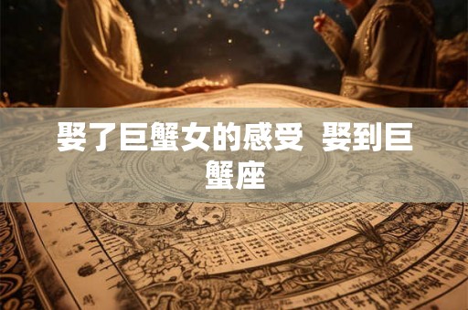 娶了巨蟹女的感受  娶到巨蟹座