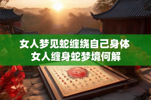 女人梦见蛇缠绕自己身体 女人缠身蛇梦境何解