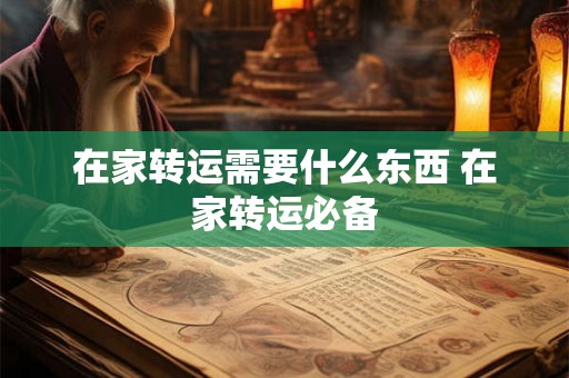 在家转运需要什么东西 在家转运必备 在家转运需要什么东西 在家转运必备