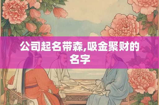 公司起名带森,吸金聚财的名字