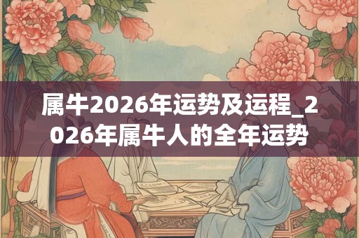 属牛2026年运势及运程_2026年属牛人的全年运势