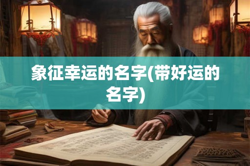 象征幸运的名字(带好运的名字)