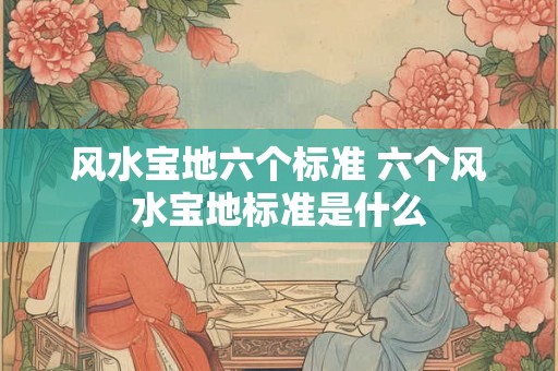 风水宝地六个标准 六个风水宝地标准是什么