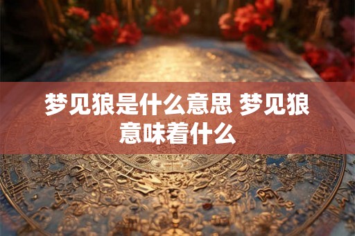 梦见狼是什么意思 梦见狼意味着什么