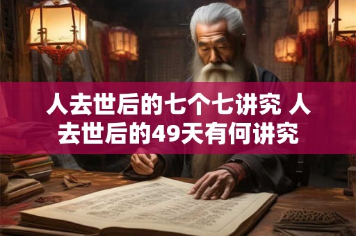 人去世后的七个七讲究 人去世后的49天有何讲究