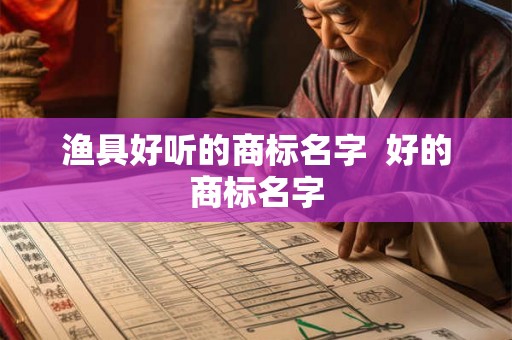 渔具好听的商标名字  好的商标名字