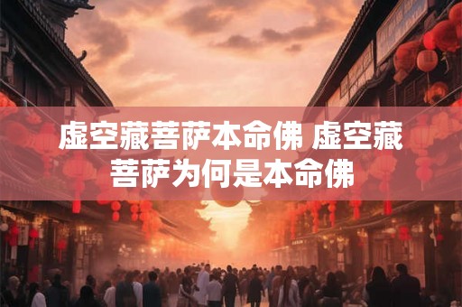 虚空藏菩萨本命佛 虚空藏菩萨为何是本命佛