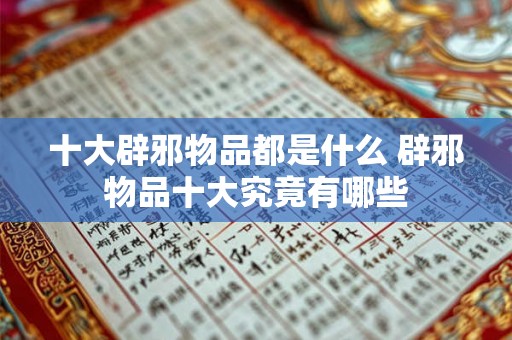十大辟邪物品都是什么 辟邪物品十大究竟有哪些 十大辟邪物品都是什么 辟邪物品十大究竟有哪些
