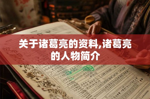 关于诸葛亮的资料,诸葛亮的人物简介