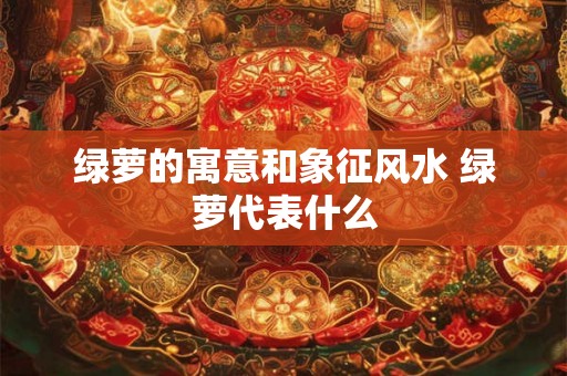 绿萝的寓意和象征风水 绿萝代表什么 绿萝的寓意和象征风水 绿萝代表什么