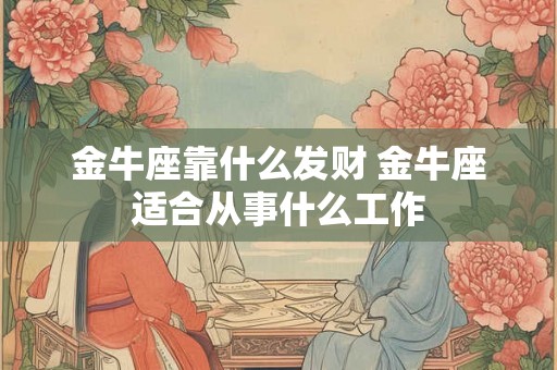 金牛座靠什么发财 金牛座适合从事什么工作