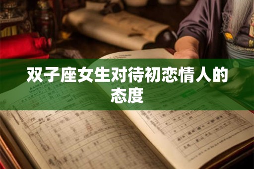 双子座女生对待初恋情人的态度