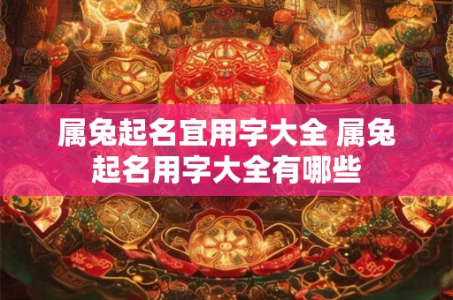 属兔起名宜用字大全 属兔起名用字大全有哪些