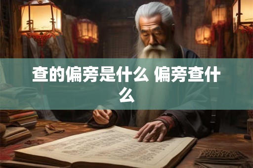 查的偏旁是什么 偏旁查什么