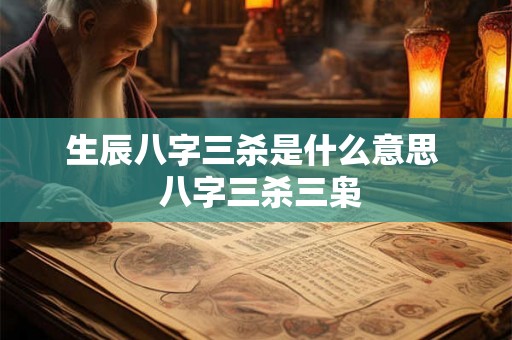 生辰八字三杀是什么意思 八字三杀三枭 生辰八字三杀是什么意思 八字三杀三枭