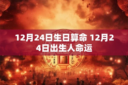 12月24日生日算命 12月24日出生人命运