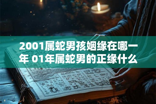2001属蛇男孩姻缘在哪一年 01年属蛇男的正缘什么时候出现
