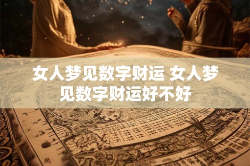 女人梦见数字财运 女人梦见数字财运好不好
