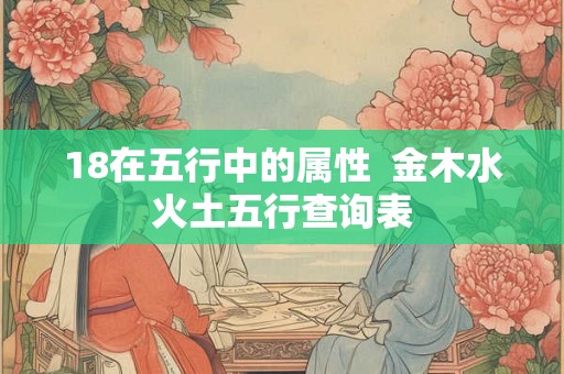 18在五行中的属性  金木水火土五行查询表