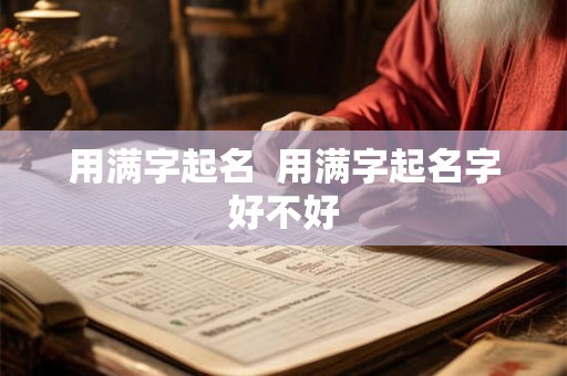 用满字起名 用满字起名字好不好 用满字起名 用满字起名字好不好