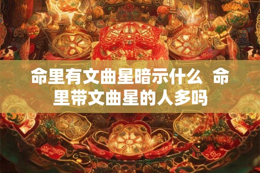 命里有文曲星暗示什么 命里带文曲星的人多吗 命里有文曲星暗示什么 命里带文曲星的人多吗