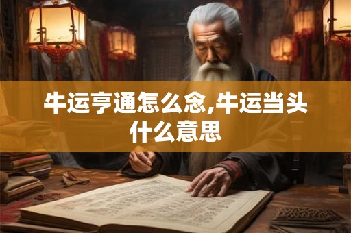 牛运亨通怎么念,牛运当头什么意思