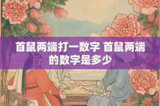 首鼠两端打一数字 首鼠两端的数字是多少