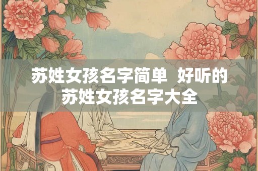 苏姓女孩名字简单  好听的苏姓女孩名字大全