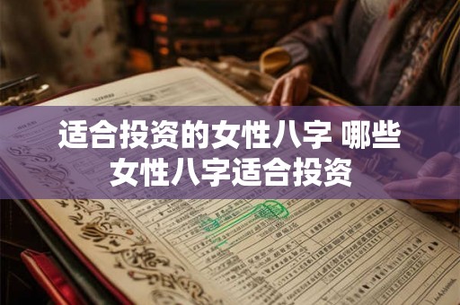 适合投资的女性八字 哪些女性八字适合投资 适合投资的女性八字 哪些女性八字适合投资