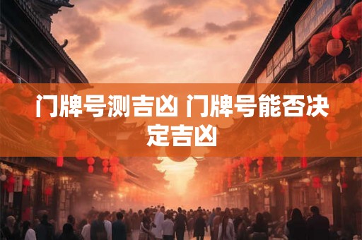 门牌号测吉凶 门牌号能否决定吉凶