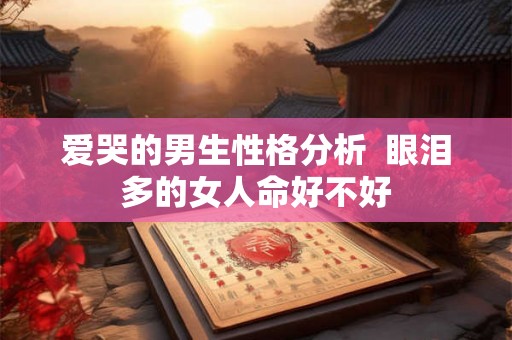 爱哭的男生性格分析  眼泪多的女人命好不好