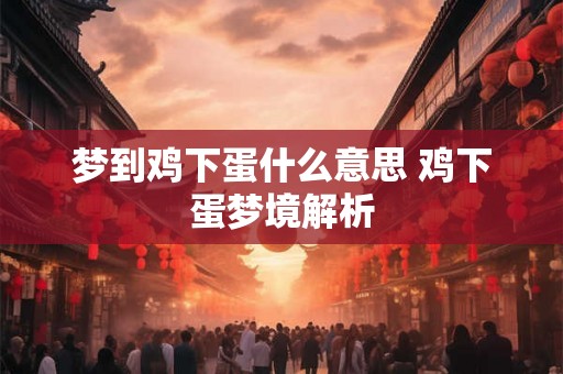 梦到鸡下蛋什么意思 鸡下蛋梦境解析