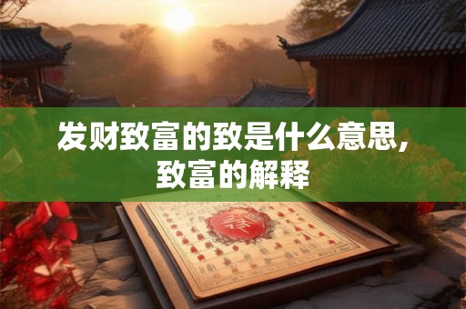 发财致富的致是什么意思,致富的解释