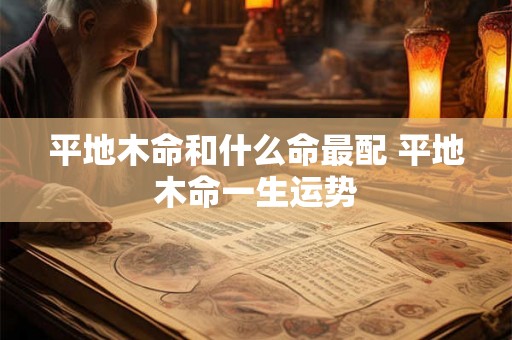平地木命和什么命最配 平地木命一生运势