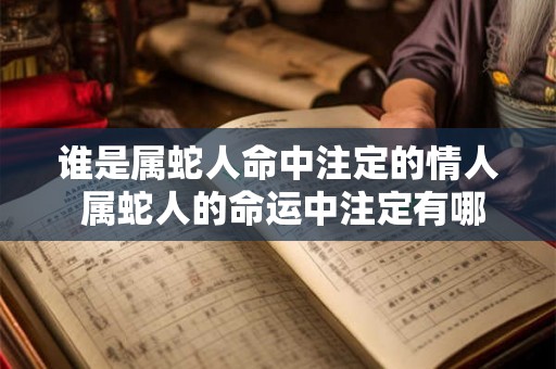 谁是属蛇人命中注定的情人 属蛇人的命运中注定有哪位情人