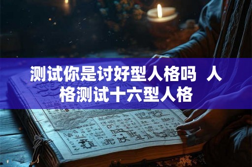 测试你是讨好型人格吗  人格测试十六型人格