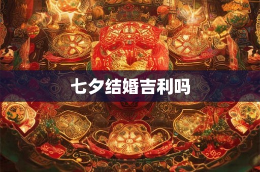 七夕结婚吉利吗