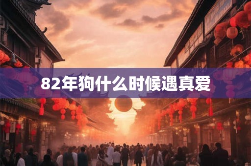 82年狗什么时候遇真爱