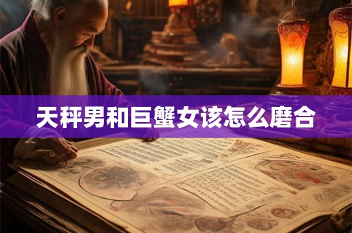 天秤男和巨蟹女该怎么磨合