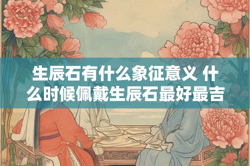 生辰石有什么象征意义 什么时候佩戴生辰石最好最吉利