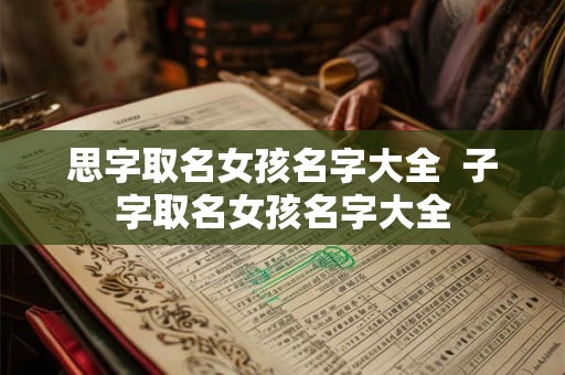 思字取名女孩名字大全  子字取名女孩名字大全